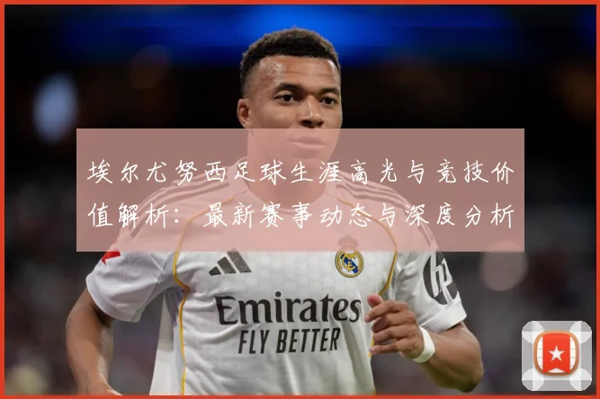 埃尔尤努西足球生涯高光与竞技价值解析：最新赛事动态与深度分析