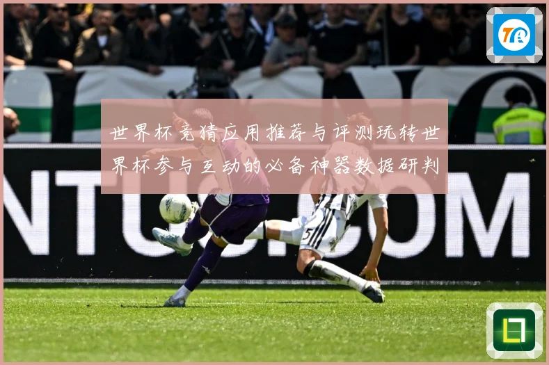 世界杯竞猜应用推荐与评测玩转世界杯参与互动的必备神器数据研判：最新赛事动态与深度分析
