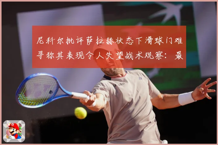 尼科尔批评萨拉赫状态下滑球门难寻称其表现令人失望战术观察：最新赛事动态与深度分析