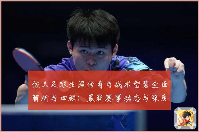 佐夫足球生涯传奇与战术智慧全面解析与回顾：最新赛事动态与深度分析