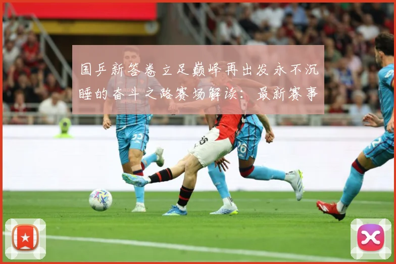 国乒新答卷立足巅峰再出发永不沉睡的奋斗之路赛场解读：最新赛事动态与深度分析