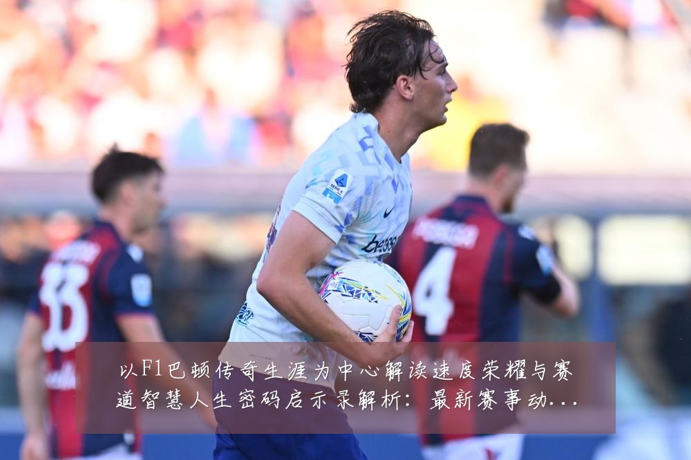 以F1巴顿传奇生涯为中心解读速度荣耀与赛道智慧人生密码启示录解析:最新赛事动态与深度分析