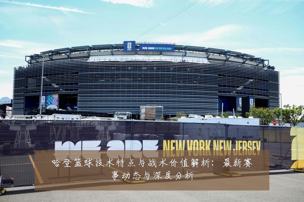 哈登篮球技术特点与战术价值解析：最新赛事动态与深度分析