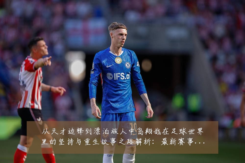 从天才边锋到漂泊旅人中岛翔哉在足球世界里的坚持与重生故事之路解析:最新赛事动态与深度分析